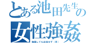 とある池田先生の女性強姦（強姦しても出廷せず（笑））