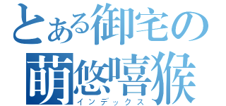 とある御宅の萌悠嘻猴（インデックス）