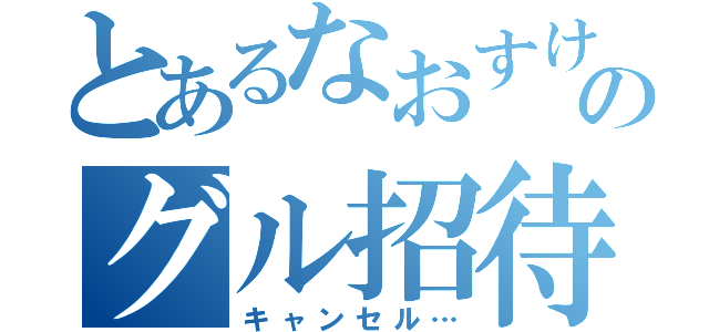 とあるなおすけのグル招待（キャンセル…）