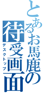 とあるお馬鹿の待受画面（デスクトップ）