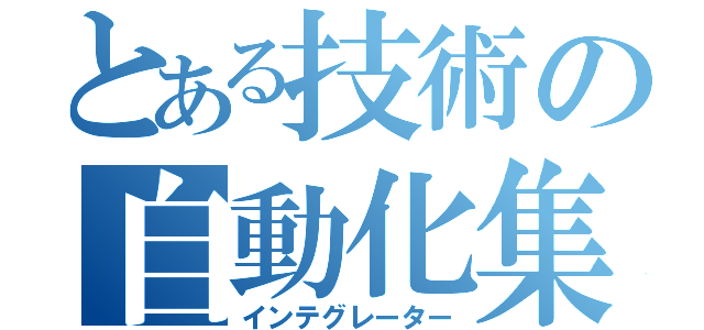 とある技術の自動化集団（インテグレーター）