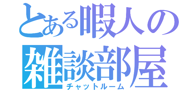 とある暇人の雑談部屋（チャットルーム）