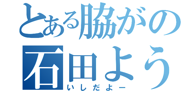 とある脇がの石田よう（いしだよー）