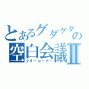 とあるグダグダの空白会議Ⅱ（フリーコーナー）