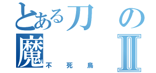 とある刀の魔Ⅱ（不死鳥）