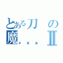 とある刀の魔Ⅱ（不死鳥）