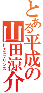 とある平成の山田涼介（ドエスプリンス）