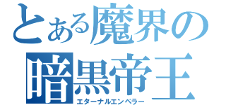 とある魔界の暗黒帝王（エターナルエンペラー）