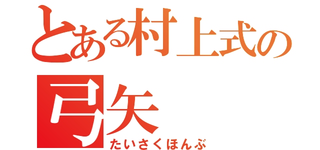 とある村上式の弓矢（たいさくほんぶ）