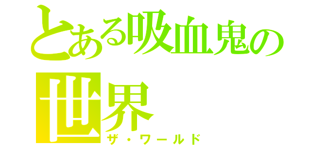 とある吸血鬼の世界（ザ・ワールド）