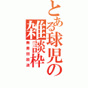 とある球児の雑談枠（無差別放送）