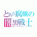 とある腐爛の闇黒戦士（ダークナイト）