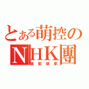 とある萌控のＮＨＫ團（萌耶萌耶）