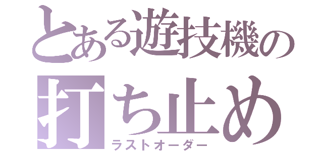 とある遊技機の打ち止め（ラストオーダー）