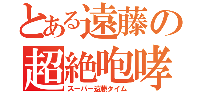 とある遠藤の超絶咆哮（スーパー遠藤タイム）