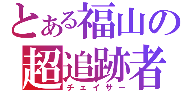 とある福山の超追跡者（チェイサー）