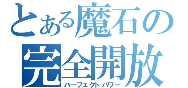 とある魔石の完全開放（パーフェクトパワー）