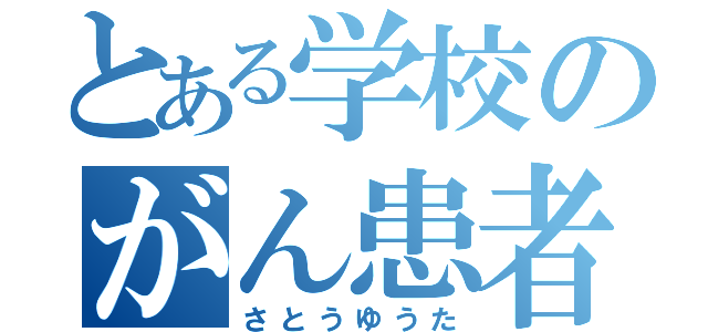 とある学校のがん患者（さとうゆうた）