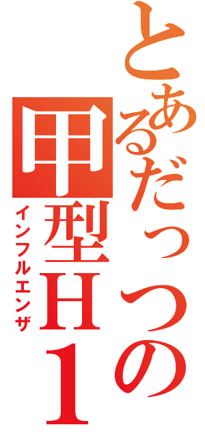 とあるだっつの甲型Ｈ１Ｎ１流感（インフルエンザ）