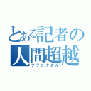 とある記者の人間超越（フランクさん）