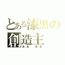 とある漆黒の創造主（ああ　ああ）