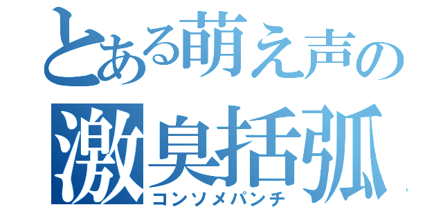 とある萌え声の激臭括弧（コンソメパンチ）