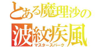 とある魔理沙の波紋疾風（マスタースパーク）