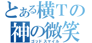 とある横Ｔの神の微笑（ゴッドスマイル）