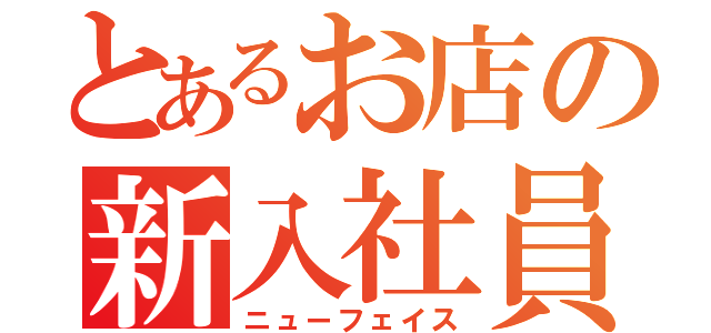 とあるお店の新入社員（ニューフェイス）