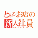 とあるお店の新入社員（ニューフェイス）