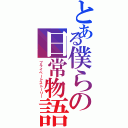 とある僕らの日常物語（プライベートストーリー）