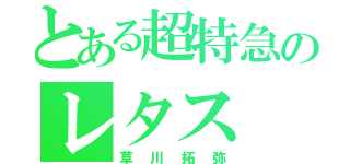 とある超特急のレタス（草川拓弥）