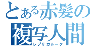 とある赤髪の複写人間（レプリカルーク）