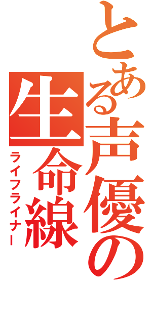 とある声優の生命線（ライフライナー）