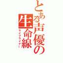 とある声優の生命線（ライフライナー）