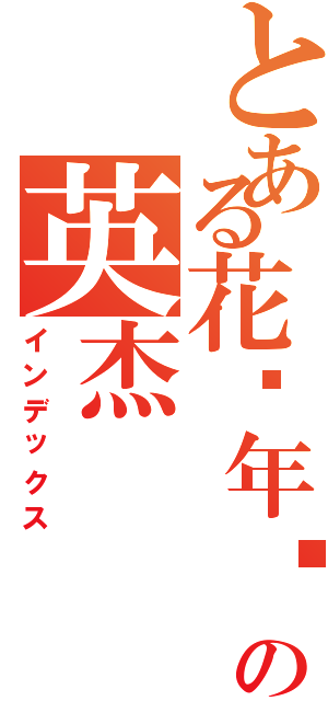 とある花样年华の英杰（インデックス）