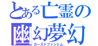 とある亡霊の幽幻夢幻（カースドファントム）