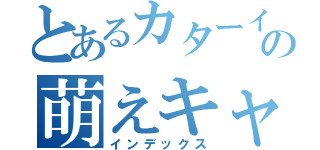 とあるカターイ印刷会社の萌えキャラから生まれた伝説（インデックス）