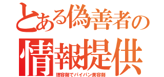 とある偽善者の情報提供（理容師でパイパン美容師）