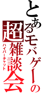 とあるモバゲーの超雑談会（ハイパーチャット）