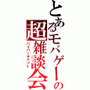 とあるモバゲーの超雑談会（ハイパーチャット）