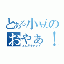 とある小豆のおやぁ！？（コエガキタナイ）