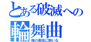 とある破滅への輪舞曲（俺の美技に酔いな）