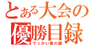 とある大会の優勝目録（でっかい車の鍵）