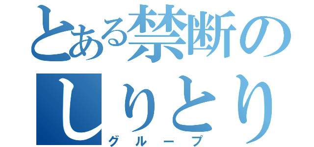 とある禁断のしりとり（グループ）