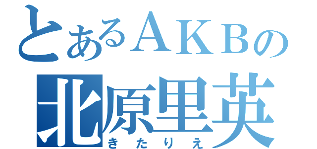 とあるＡＫＢの北原里英（きたりえ）