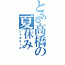 とある高橋の夏休み（ジャスティス）