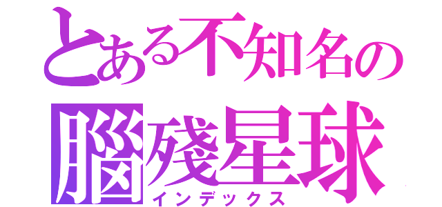 とある不知名の腦殘星球（インデックス）