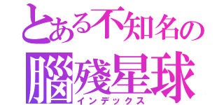 とある不知名の腦殘星球（インデックス）