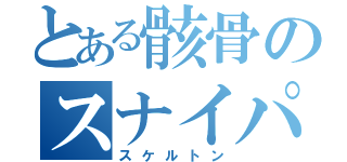 とある骸骨のスナイパー（スケルトン）